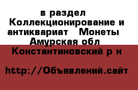  в раздел : Коллекционирование и антиквариат » Монеты . Амурская обл.,Константиновский р-н